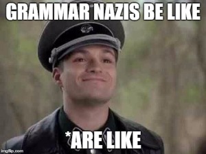 grammar Nazis be like "*are like"
